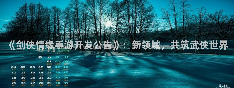 非凡游戏手机版下载：《剑侠情缘手游开发公告》：新领域，共筑武