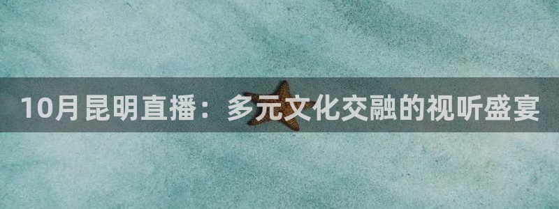 球友nba直播：10月昆明直播：多元文化交融的视听盛宴