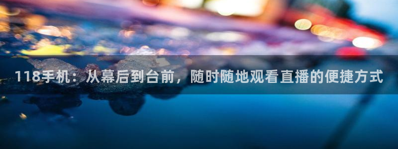 nba球友直播：118手机：从幕后到台前，随时随地观看直播的便捷方式
